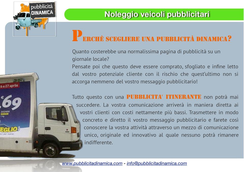 pubblicitario! Tutto questo con una PUBBLICITA' ITINERANTE non potrà mai succedere. La vostra comunicazione arriverà in maniera diretta ai vostri clienti con costi nettamente più bassi.