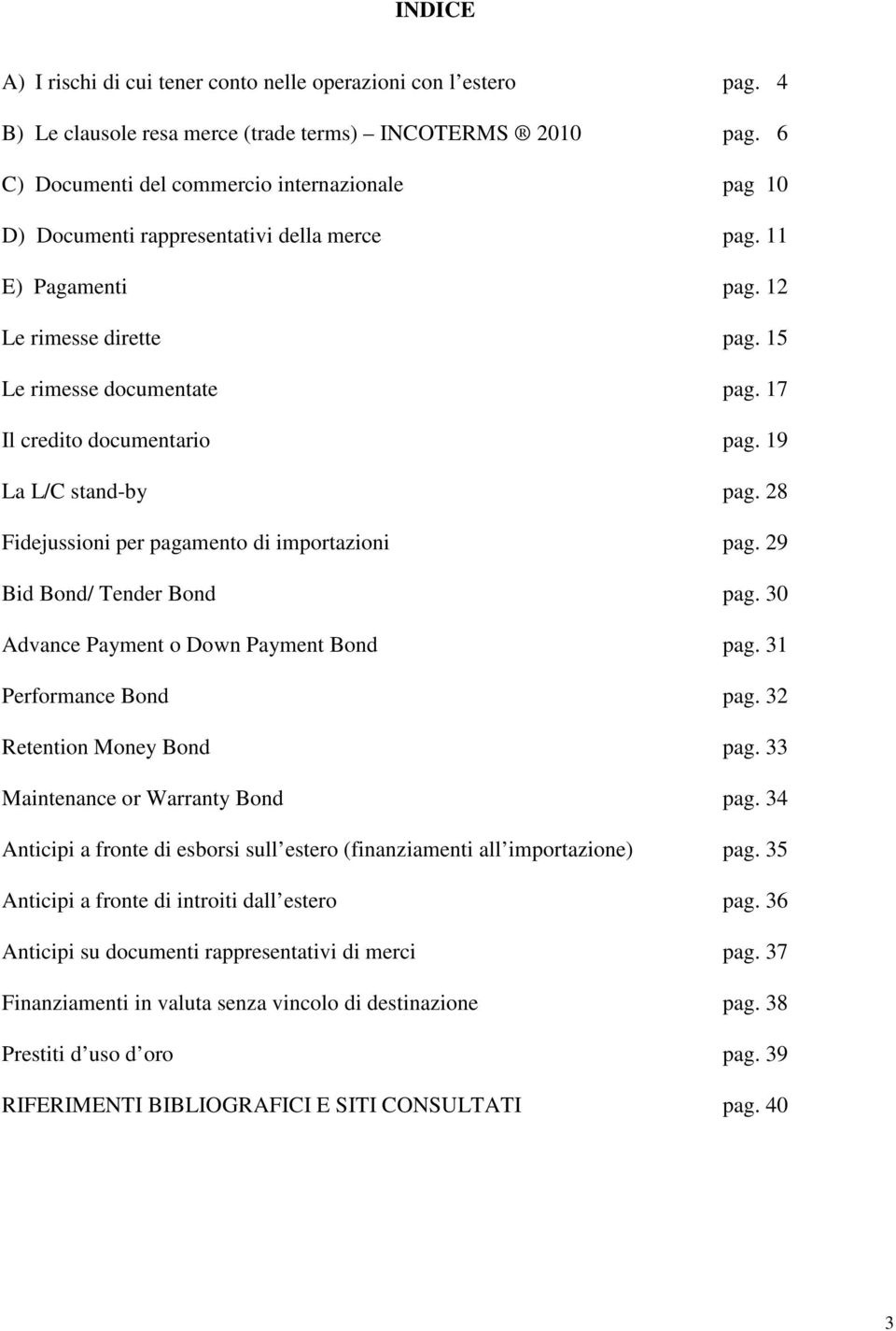 17 Il credito documentario pag. 19 La L/C stand-by pag. 28 Fidejussioni per pagamento di importazioni pag. 29 Bid Bond/ Tender Bond pag. 30 Advance Payment o Down Payment Bond pag.