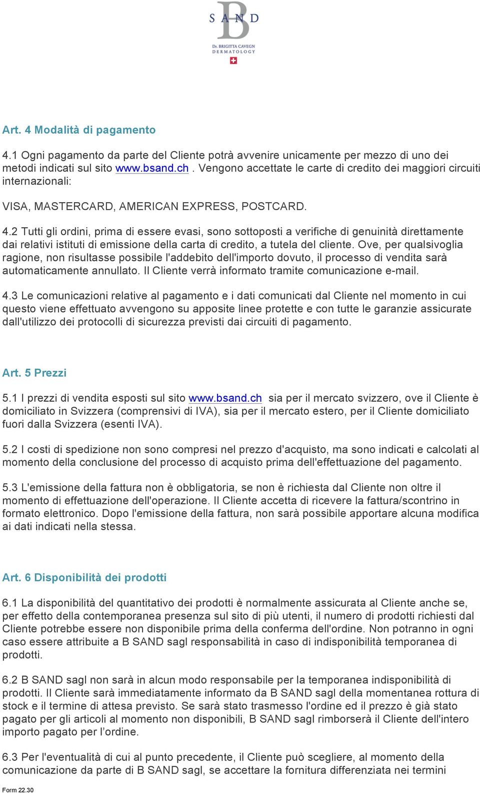 2 Tutti gli ordini, prima di essere evasi, sono sottoposti a verifiche di genuinità direttamente dai relativi istituti di emissione della carta di credito, a tutela del cliente.