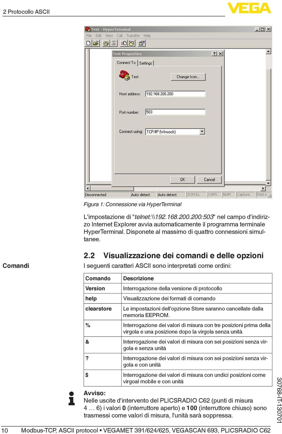 2 Visualizzazione dei comandi e delle opzioni I seguenti caratteri ASCII sono interpretati come ordini: 10 Comando Version help clearstore Descrizione Interrogazione della versione di protocollo