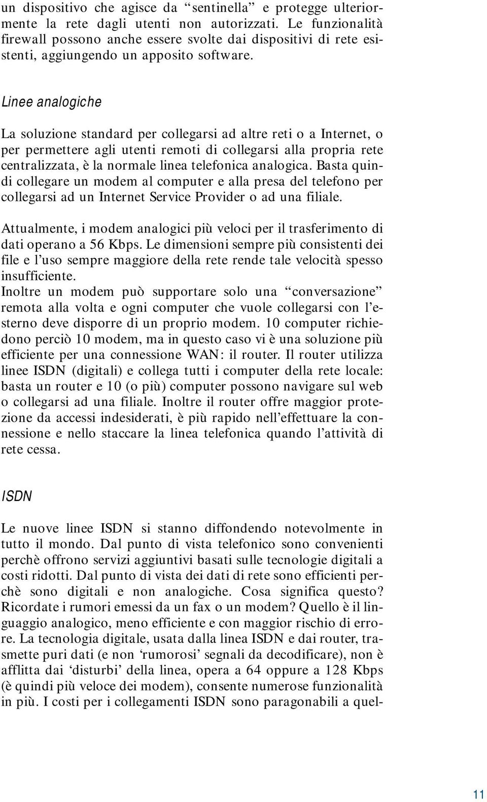 Linee analogiche La soluzione standard per collegarsi ad altre reti o a Internet, o per permettere agli utenti remoti di collegarsi alla propria rete centralizzata, è la normale linea telefonica