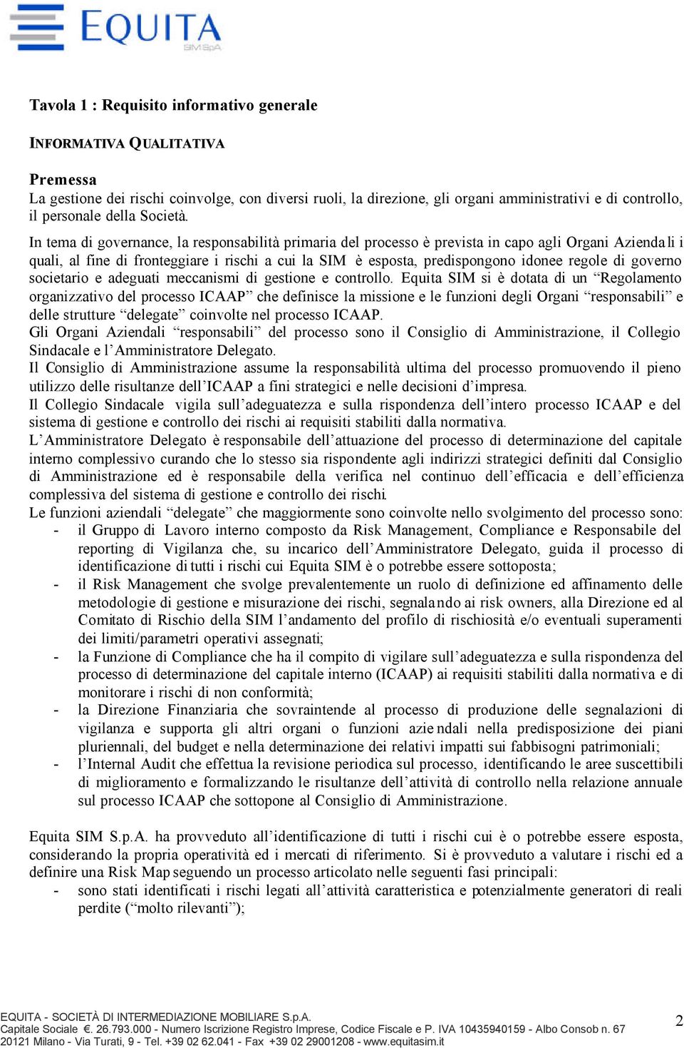 In tema di governance, la responsabilità primaria del processo è prevista in capo agli Organi Azienda li i quali, al fine di fronteggiare i rischi a cui la SIM è esposta, predispongono idonee regole