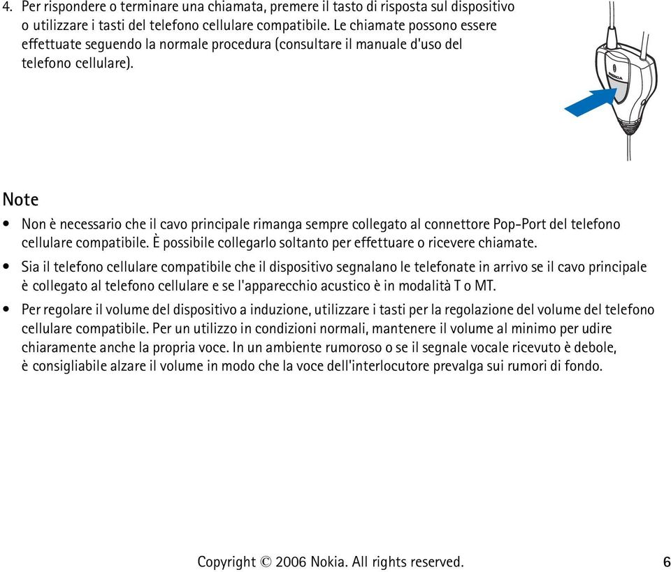 Note Non è necessario che il cavo principale rimanga sempre collegato al connettore Pop-Port del telefono cellulare compatibile. È possibile collegarlo soltanto per effettuare o ricevere chiamate.