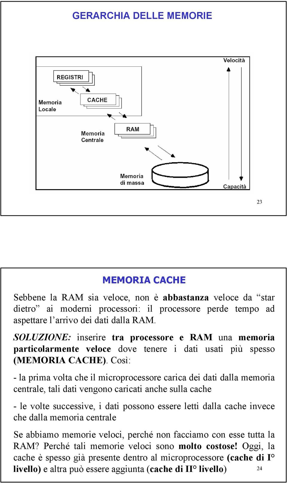 Così: - la prima volta che il microprocessore carica dei dati dalla memoria centrale, tali dati vengono caricati anche sulla cache - le volte successive, i dati possono essere letti dalla cache