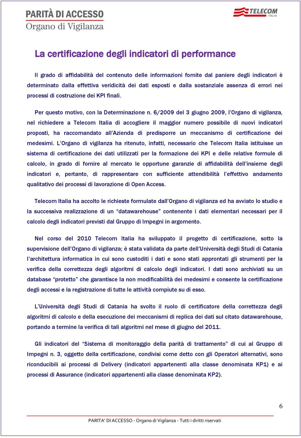 6/2009 del 3 giugno 2009, l Organo di vigilanza, nel richiedere a Telecom Italia di accogliere il maggior numero possibile di nuovi indicatori proposti, ha raccomandato all Azienda di predisporre un