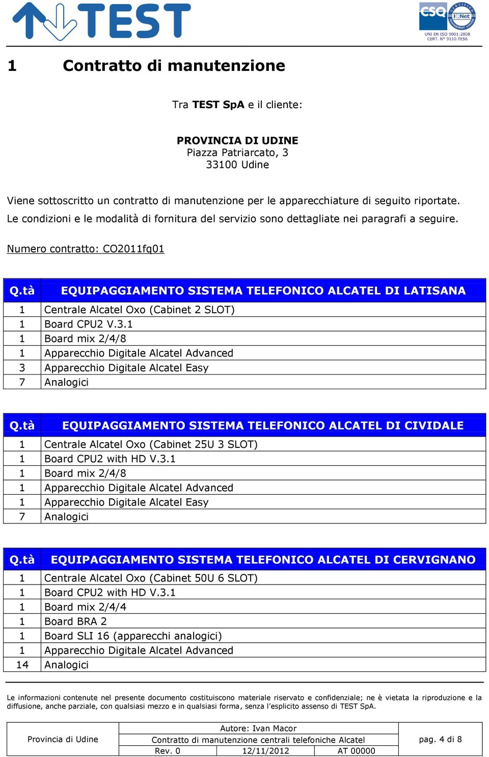 tà EQUIPAGGIAMENTO SISTEMA TELEFONICO ALCATEL DI LATISANA 1 Centrale Alcatel Oxo (Cabinet 2 SLOT) 1 Board CPU2 V.3.