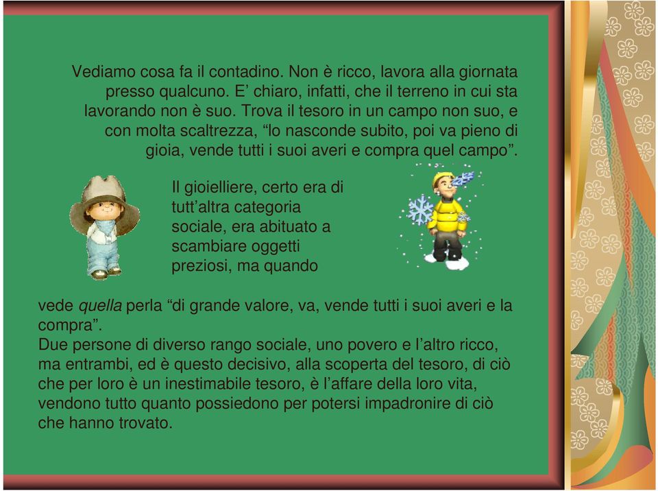 Il gioielliere, certo era di tutt altra categoria sociale, era abituato a scambiare oggetti preziosi, ma quando vede quella perla di grande valore, va, vende tutti i suoi averi e la compra.