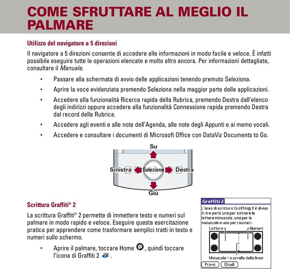 Passare alla schermata di avvio delle applicazioni tenendo premuto Seleziona. Aprire la voce evidenziata premendo Seleziona nella maggior parte delle applicazioni.