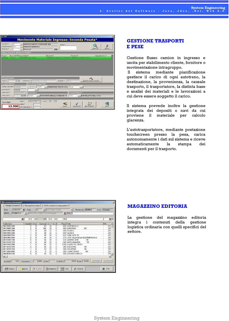 lavorazioni a cui deve essere soggetto il carico. Il sistema prevede inoltre la gestione integrata dei depositi o navi da cui proviene il materiale per calcolo giacenza.