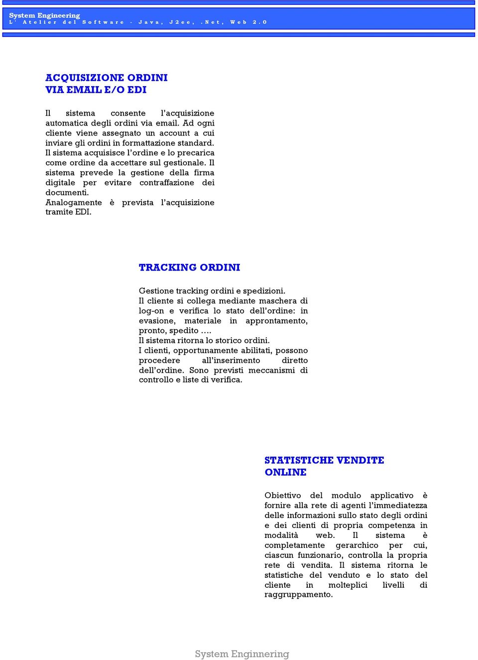 Il sistema prevede la gestione della firma digitale per evitare contraffazione dei documenti. Analogamente è prevista l acquisizione tramite EDI. TRACKING ORDINI Gestione tracking ordini e spedizioni.