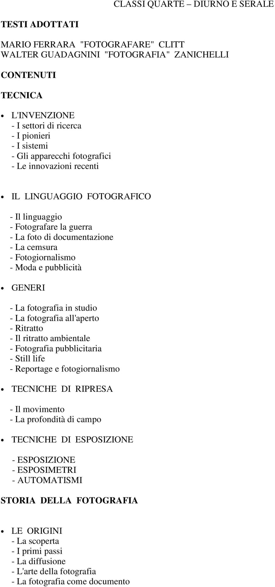 - La fotografia in studio - La fotografia all'aperto - Ritratto - Il ritratto ambientale - Fotografia pubblicitaria - Still life - Reportage e fotogiornalismo TECNICHE DI RIPRESA - Il movimento - La