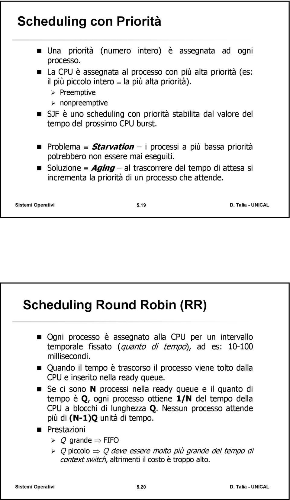 Problema Starvation i processi a più bassa priorità potrebbero non essere mai eseguiti. Soluzione Aging al trascorrere del tempo di attesa si incrementa la priorità di un processo che attende. 5.