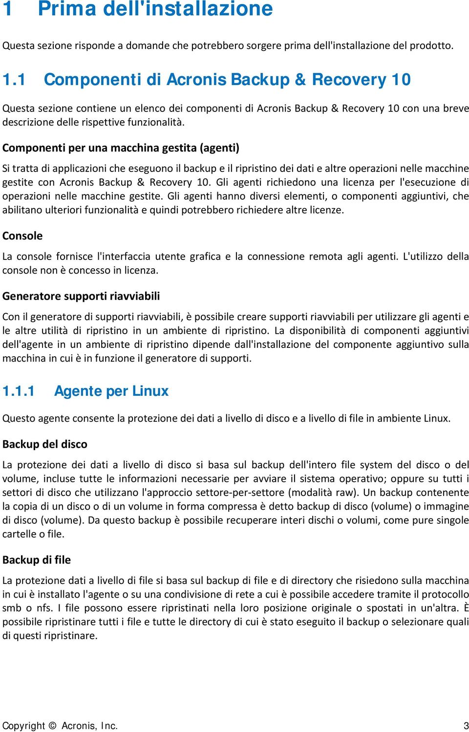 Componenti per una macchina gestita (agenti) Si tratta di applicazioni che eseguono il backup e il ripristino dei dati e altre operazioni nelle macchine gestite con Acronis Backup & Recovery 10.