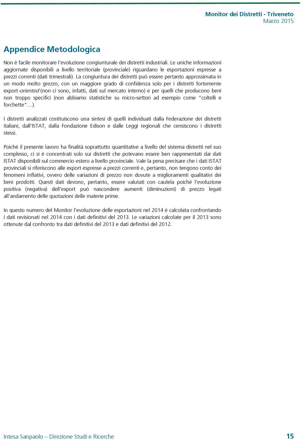 La congiuntura dei distretti può essere pertanto approssimata in un modo molto grezzo, con un maggiore grado di confidenza solo per i distretti fortemente export-oriented (non ci sono, infatti, dati