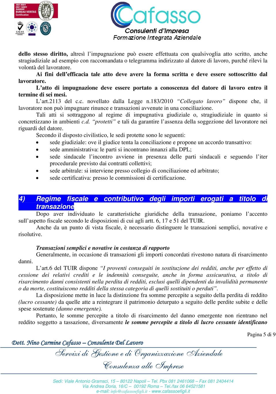 L atto di impugnazione deve essere portato a conoscenza del datore di lavoro entro il termine di sei mesi. L art.2113 del c.c. novellato dalla Legge n.