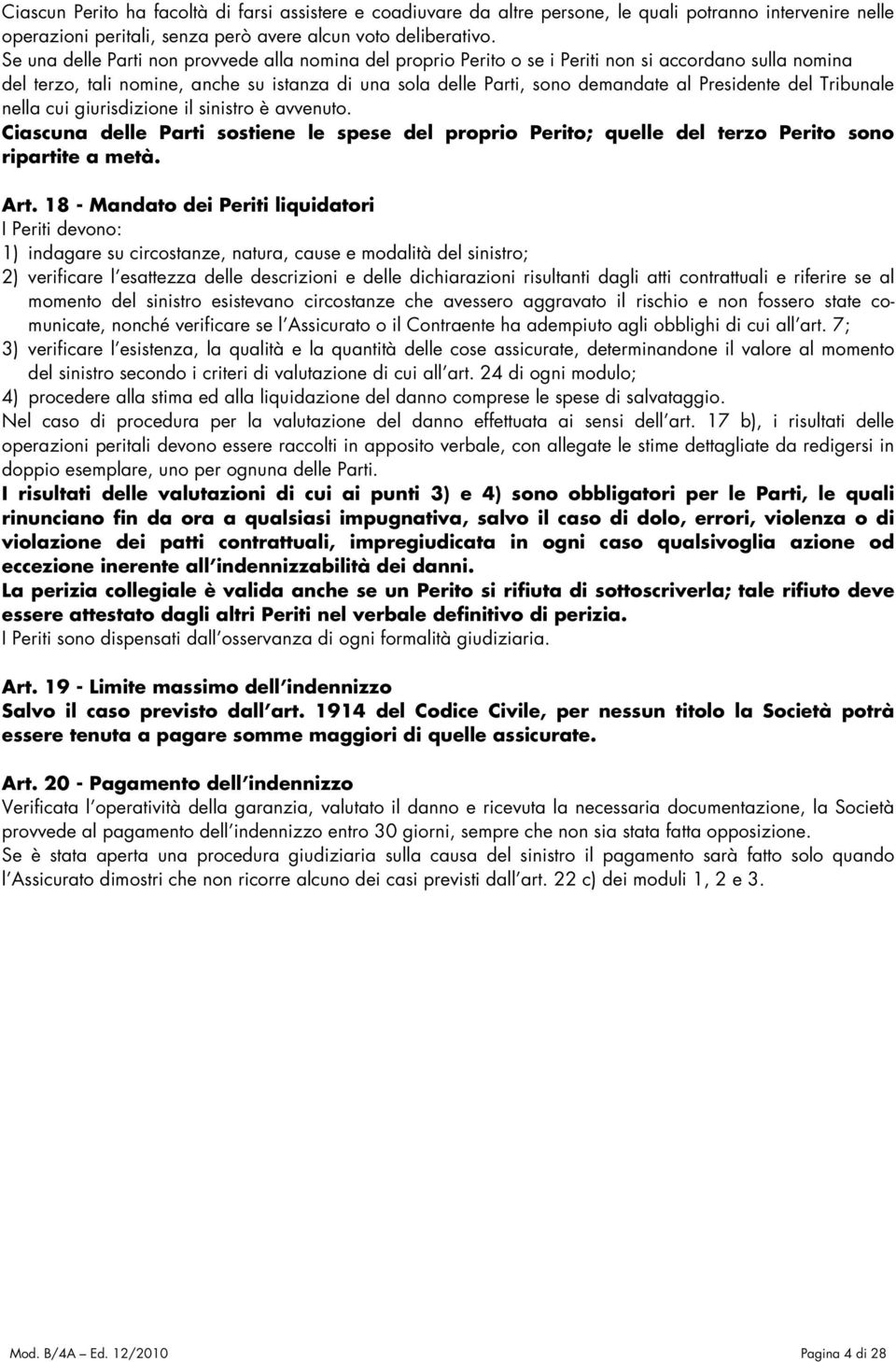 Presidente del Tribunale nella cui giurisdizione il sinistro è avvenuto. Ciascuna delle Parti sostiene le spese del proprio Perito; quelle del terzo Perito sono ripartite a metà. Art.