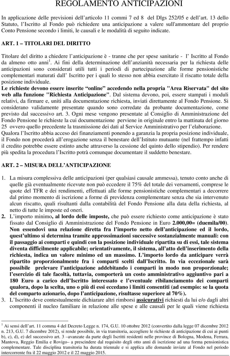 1 TITOLARI DEL DIRITTO Titolare del diritto a chiedere l anticipazione è - tranne che per spese sanitarie - l Iscritto al Fondo da almeno otto anni 1.