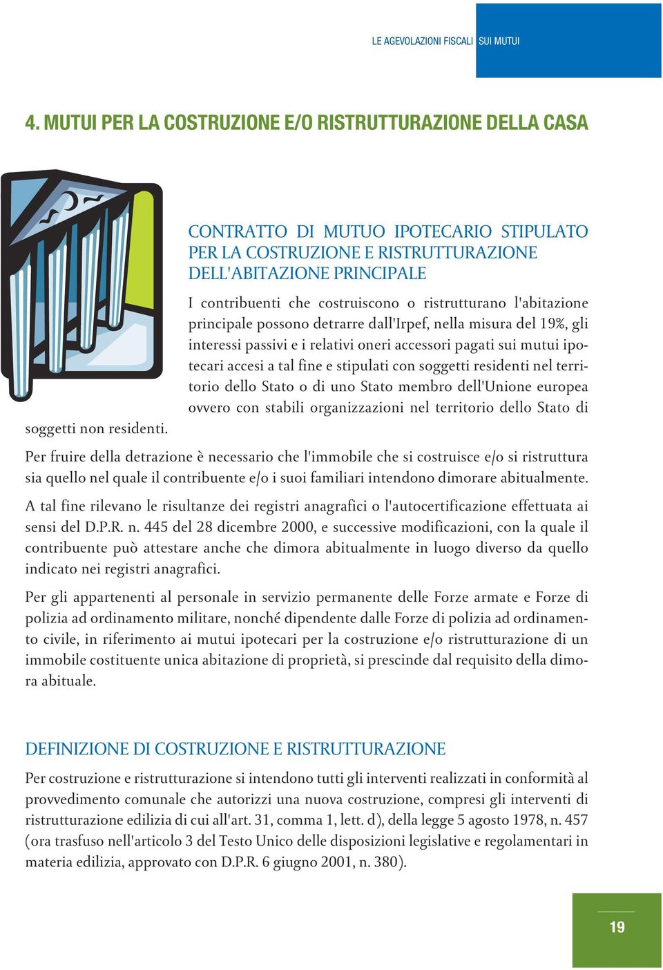 dall'irpef, nella misura del 19%, gli interessi passivi e i relativi oneri accessori pagati sui mutui ipotecari accesi a tal fine e stipulati con soggetti residenti nel territorio dello Stato o di