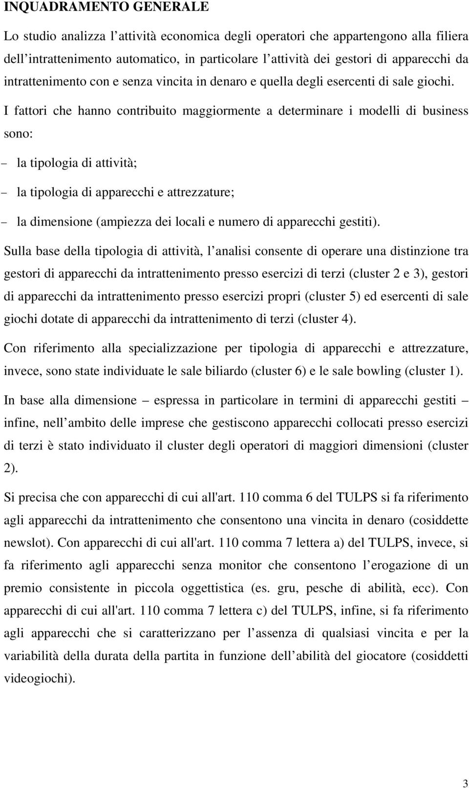 I fattori che hanno contribuito maggiormente a determinare i modelli di business sono: la tipologia di attività; la tipologia di apparecchi e attrezzature; la dimensione (ampiezza dei locali e numero