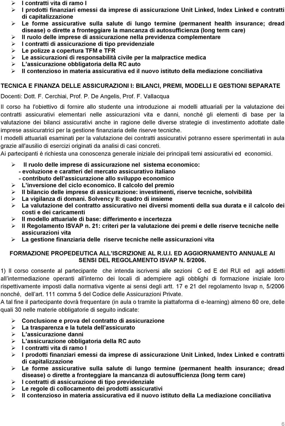 di assicurazione di tipo previdenziale Le polizze a copertura TFM e TFR Le assicurazioni di responsabilità civile per la malpractice medica L assicurazione obbligatoria della RC auto Il contenzioso