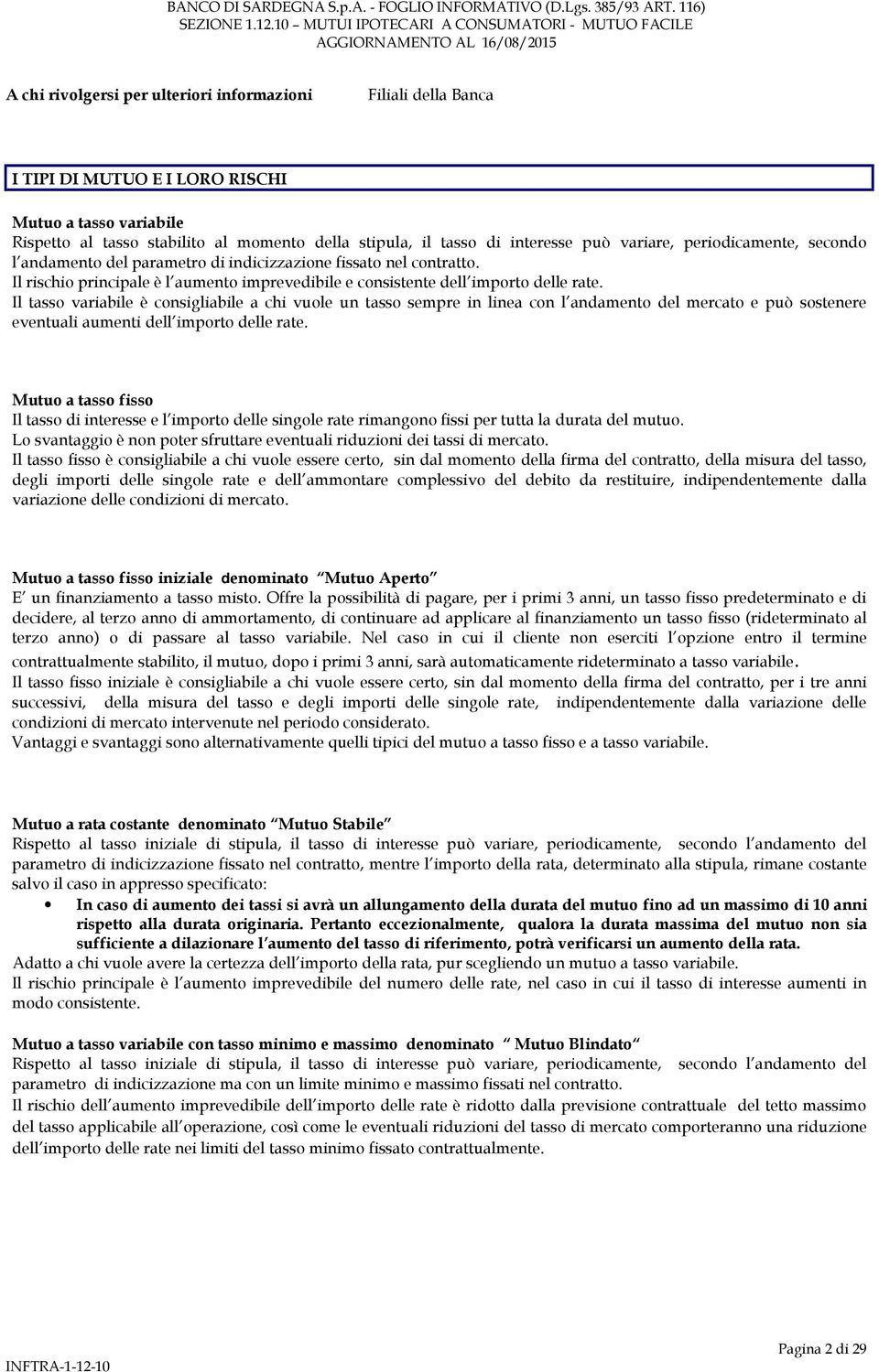 Il tasso variabile è consigliabile a chi vuole un tasso sempre in linea con l andamento del mercato e può sostenere eventuali aumenti dell importo delle rate.