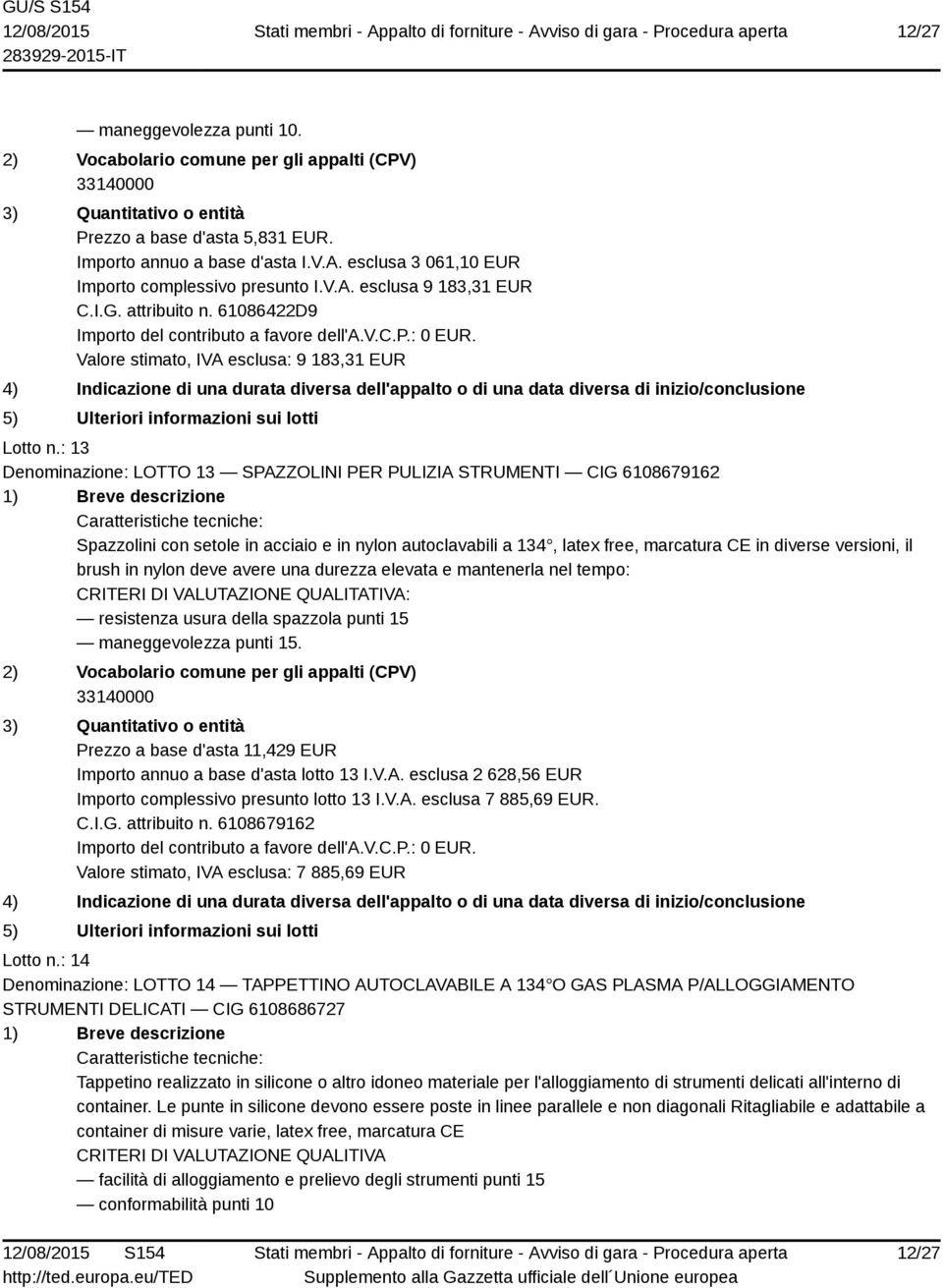 : 13 Denominazione: LOTTO 13 SPAZZOLINI PER PULIZIA STRUMENTI CIG 6108679162 Spazzolini con setole in acciaio e in nylon autoclavabili a 134, latex free, marcatura CE in diverse versioni, il brush in