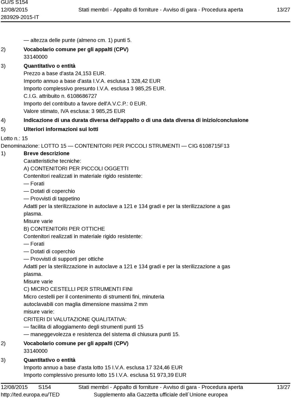 : 15 Denominazione: LOTTO 15 CONTENITORI PER PICCOLI STRUMENTI CIG 6108715F13 A) CONTENITORI PER PICCOLI OGGETTI Contenitori realizzati in materiale rigido resistente: Forati Dotati di coperchio