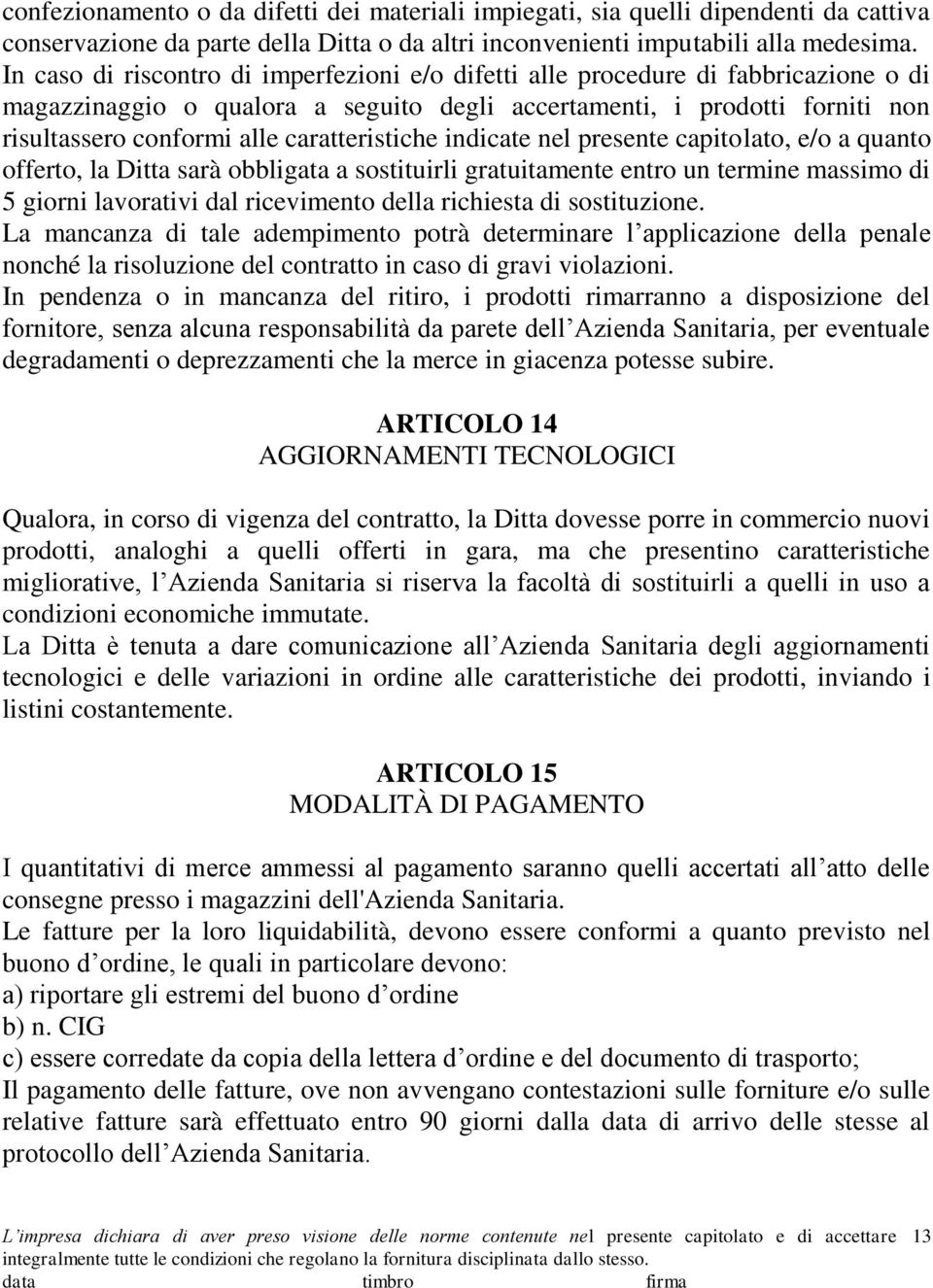 caratteristiche indicate nel presente capitolato, e/o a quanto offerto, la Ditta sarà obbligata a sostituirli gratuitamente entro un termine massimo di 5 giorni lavorativi dal ricevimento della