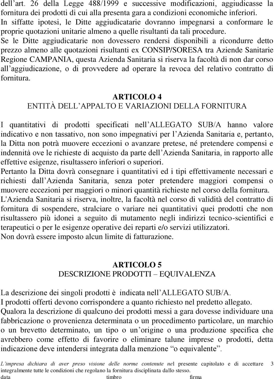 Se le Ditte aggiudicatarie non dovessero rendersi disponibili a ricondurre detto prezzo almeno alle quotazioni risultanti ex CONSIP/SORESA tra Aziende Sanitarie Regione CAMPANIA, questa Azienda