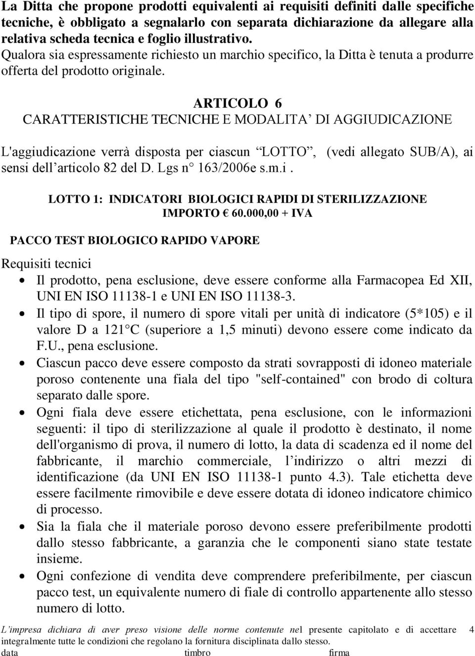 ARTICOLO 6 CARATTERISTICHE TECNICHE E MODALITA DI AGGIUDICAZIONE L'aggiudicazione verrà disposta per ciascun LOTTO, (vedi allegato SUB/A), ai sensi dell articolo 82 del D. Lgs n 163/2006e s.m.i. LOTTO 1: INDICATORI BIOLOGICI RAPIDI DI STERILIZZAZIONE IMPORTO 60.