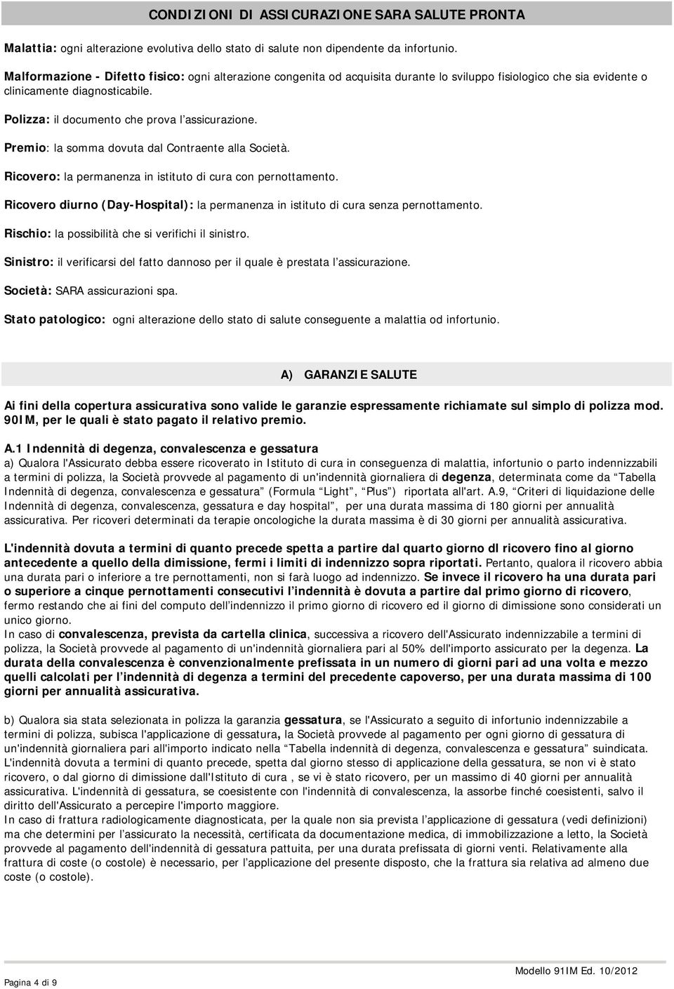 Polizza: il documento che prova l assicurazione. Premio: la somma dovuta dal Contraente alla Società. Ricovero: la permanenza in istituto di cura con pernottamento.