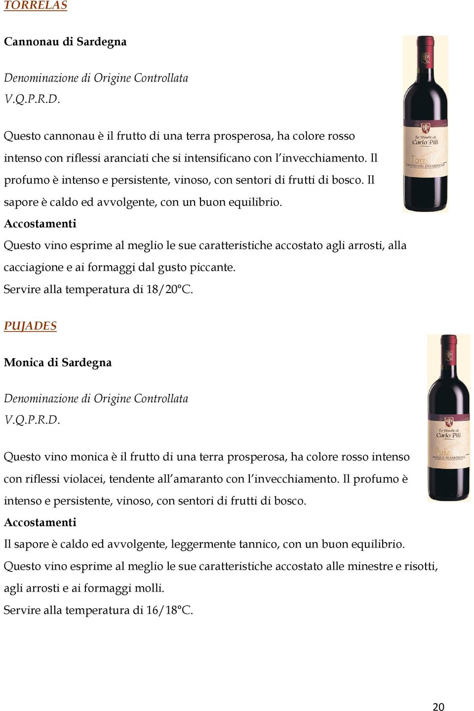 Accostamenti Questo vino esprime al meglio le sue caratteristiche accostato agli arrosti, alla cacciagione e ai formaggi dal gusto piccante. Servire alla temperatura di 18/20 C.