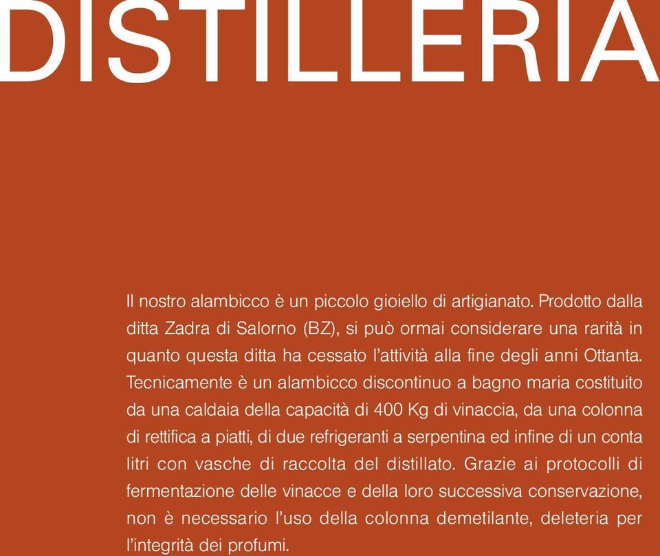 Tecnicamente è un alambicco discontinuo a bagno maria costituito da una caldaia della capacità di 400 Kg di vinaccia, da una colonna di rettifica a piatti, di due