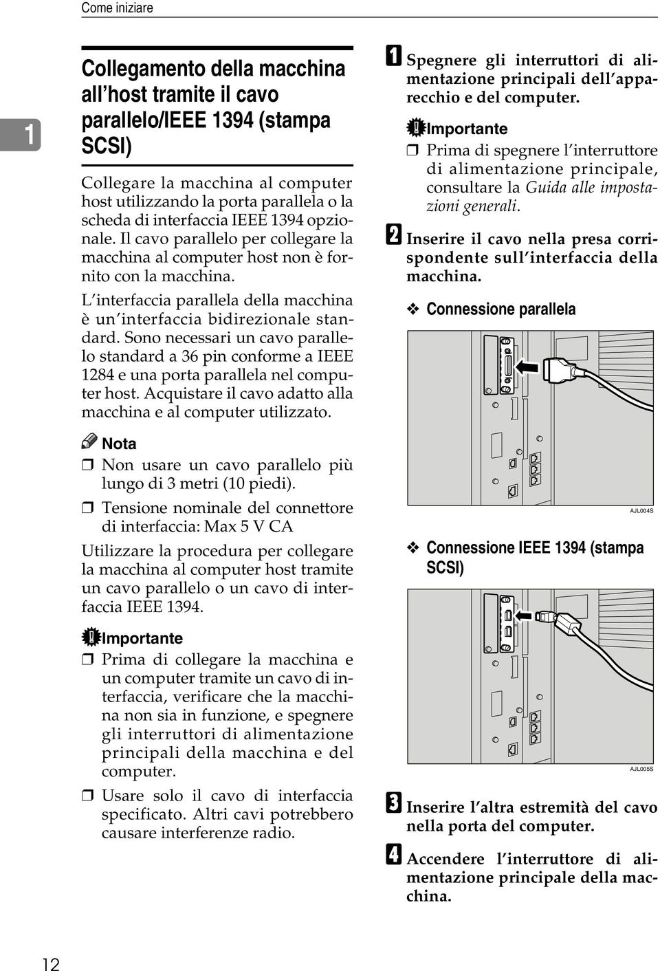 Sono necessari un cavo parallelo standard a 36 pin conforme a IEEE 1284 e una porta parallela nel computer host. Acquistare il cavo adatto alla macchina e al computer utilizzato.