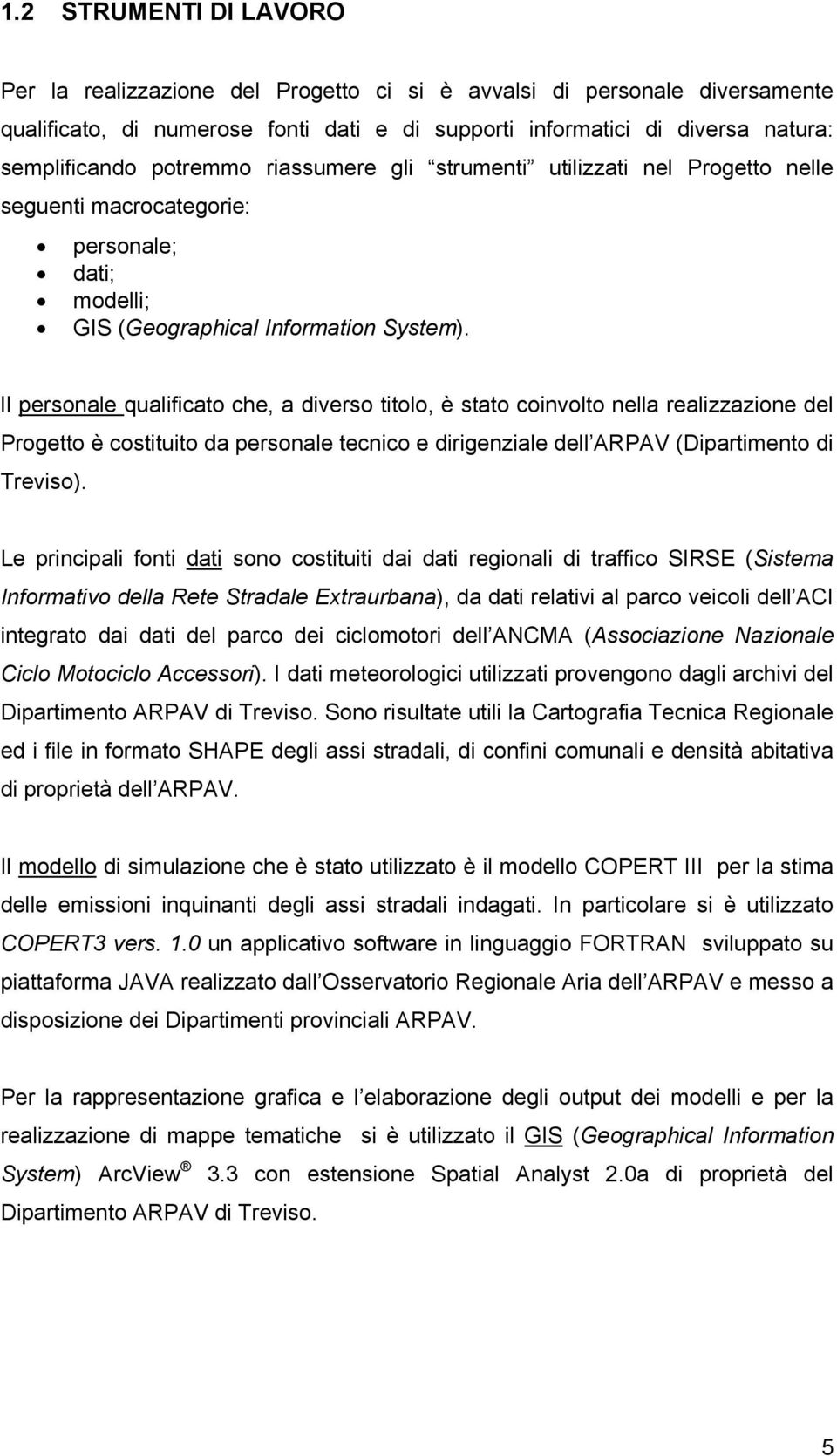 Il personale qualificato che, a diverso titolo, è stato coinvolto nella realizzazione del Progetto è costituito da personale tecnico e dirigenziale dell ARPAV (Dipartimento di Treviso).