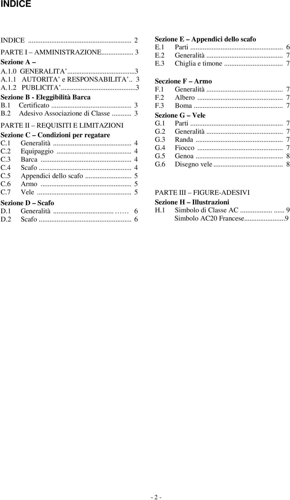 .. 5 C.6 Armo... 5 C.7 Vele... 5 Sezione D Scafo D.1 Generalità... 6 D.2 Scafo... 6 Sezione E Appendici dello scafo E.1 Parti... 6 E.2 Generalità... 7 E.3 Chiglia e timone... 7 Seczione F Armo F.