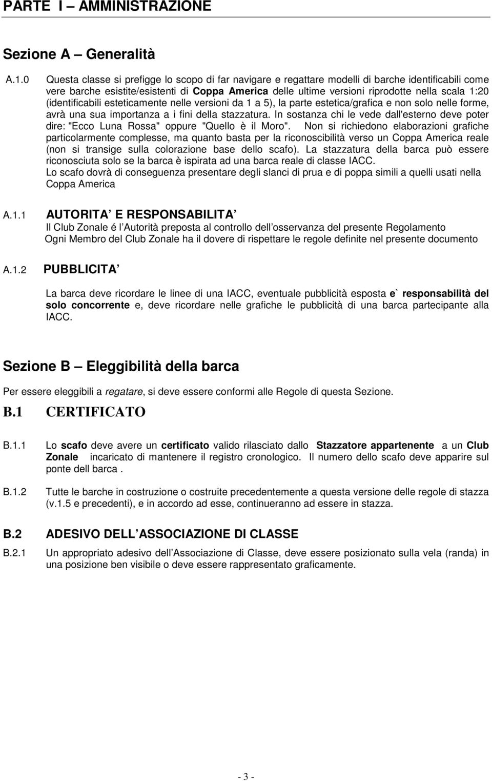 1 A.1.2 Questa classe si prefigge lo scopo di far navigare e regattare modelli di barche identificabili come vere barche esistite/esistenti di Coppa America delle ultime versioni riprodotte nella