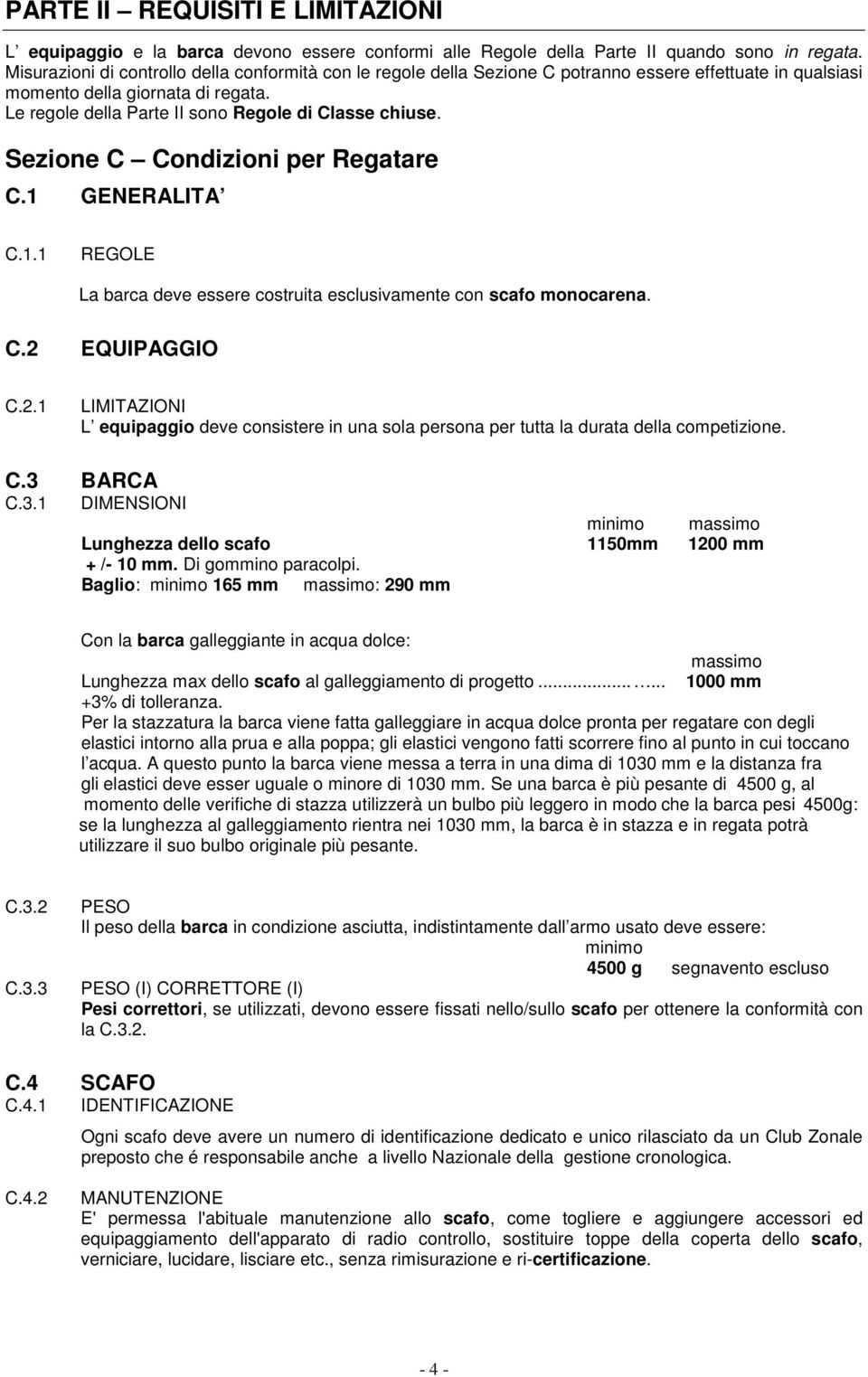 Sezione C Condizioni per Regatare C.1 GENERALITA C.1.1 La barca deve essere costruita esclusivamente con scafo monocarena. C.2 