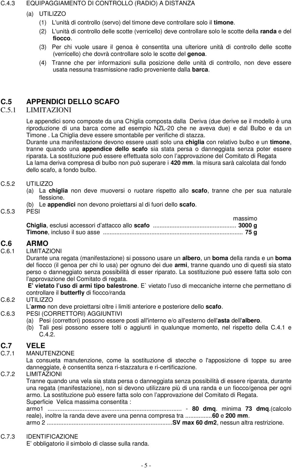 (3) Per chi vuole usare il genoa è consentita una ulteriore unità di controllo delle scotte (verricello) che dovrà controllare solo le scotte del genoa.