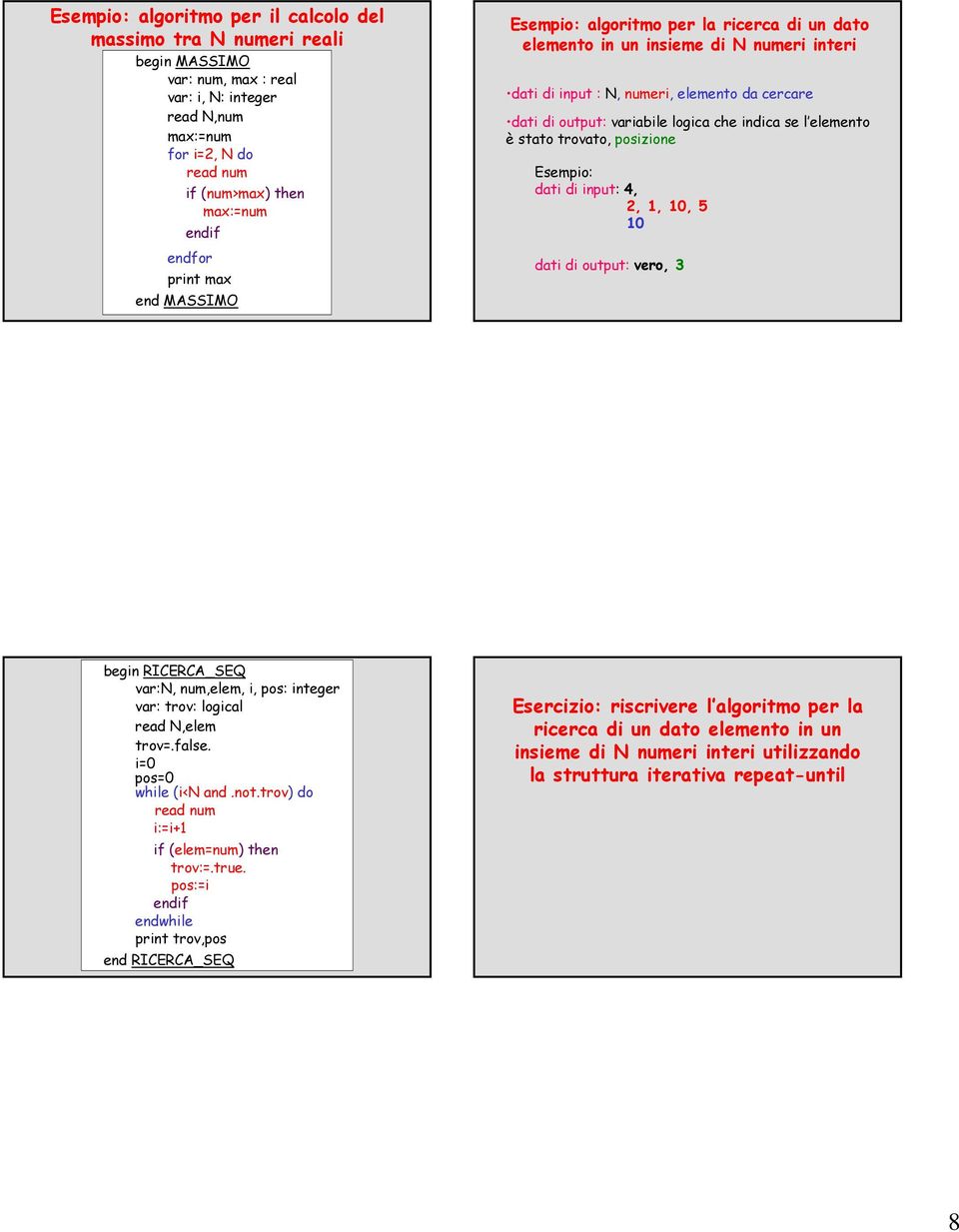 stato trovato, posizione Esempio: dati di input: 4, 2, 1, 10, 5 10 dati di output: vero, 3 begin RICERCA_SEQ var:n, num,elem, i, pos: integer var: trov: logical read N,elem trov=.false.