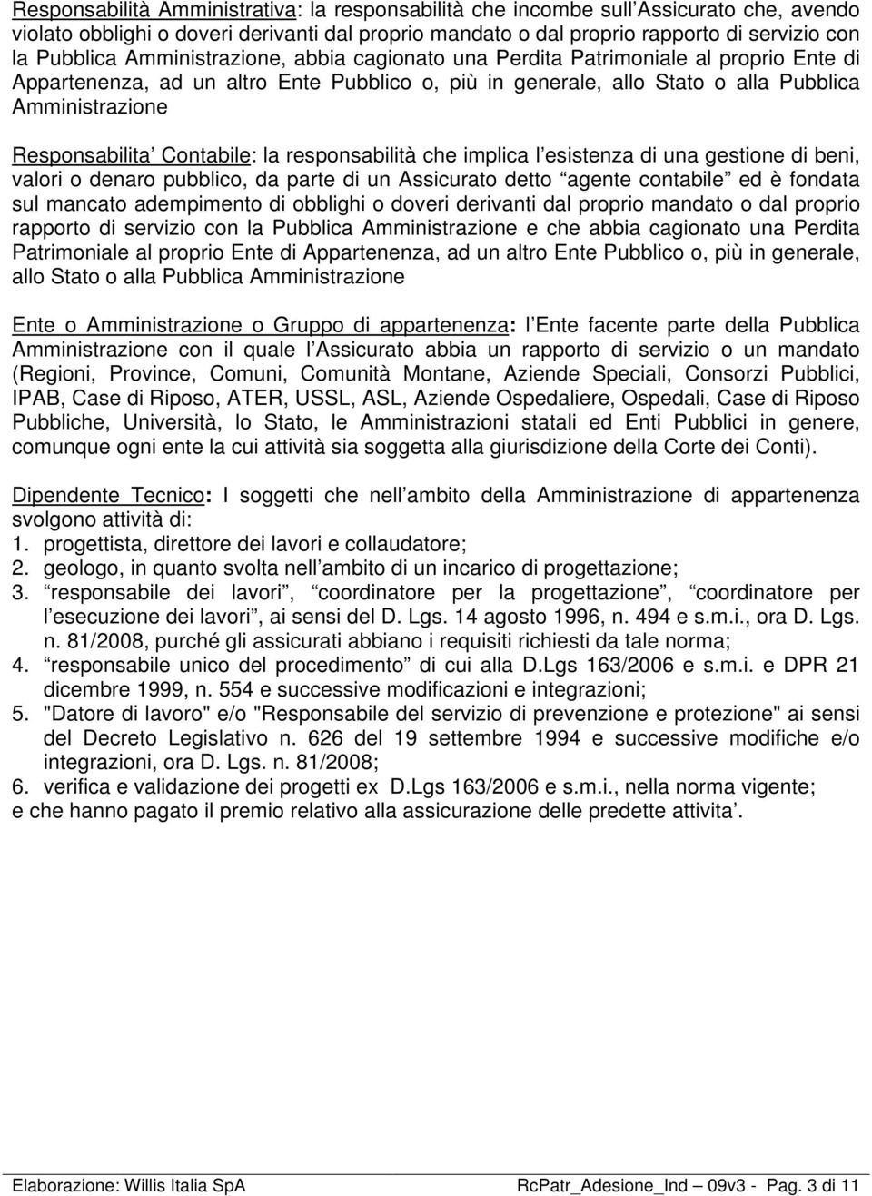 Contabile: la responsabilità che implica l esistenza di una gestione di beni, valori o denaro pubblico, da parte di un Assicurato detto agente contabile ed è fondata sul mancato adempimento di