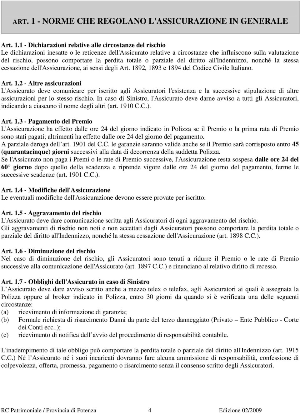 1 - Dichiarazioni relative alle circostanze del rischio Le dichiarazioni inesatte o le reticenze dell'assicurato relative a circostanze che influiscono sulla valutazione del rischio, possono