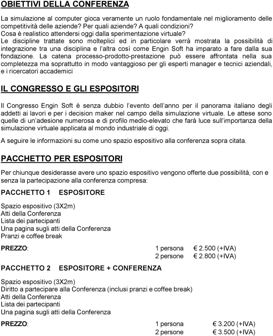 Le discipline trattate sono molteplici ed in particolare verrà mostrata la possibilità di integrazione tra una disciplina e l altra così come Engin Soft ha imparato a fare dalla sua fondazione.