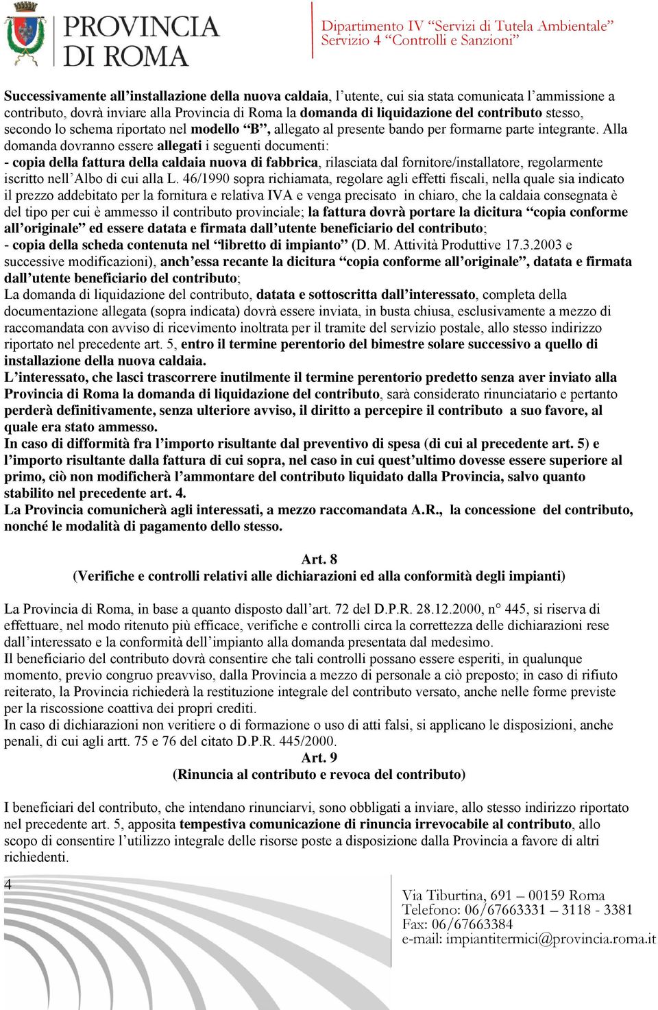 Alla domanda dovranno essere allegati i seguenti documenti: - copia della fattura della caldaia nuova di fabbrica, rilasciata dal fornitore/installatore, regolarmente iscritto nell Albo di cui alla L.