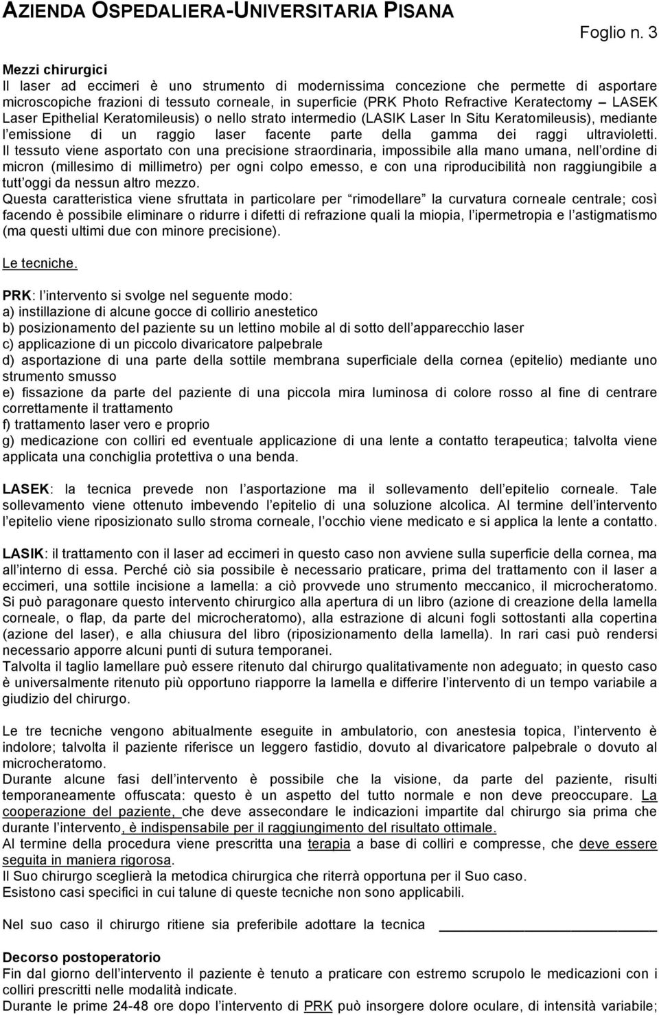 Keratectomy LASEK Laser Epithelial Keratomileusis) o nello strato intermedio (LASIK Laser In Situ Keratomileusis), mediante l emissione di un raggio laser facente parte della gamma dei raggi