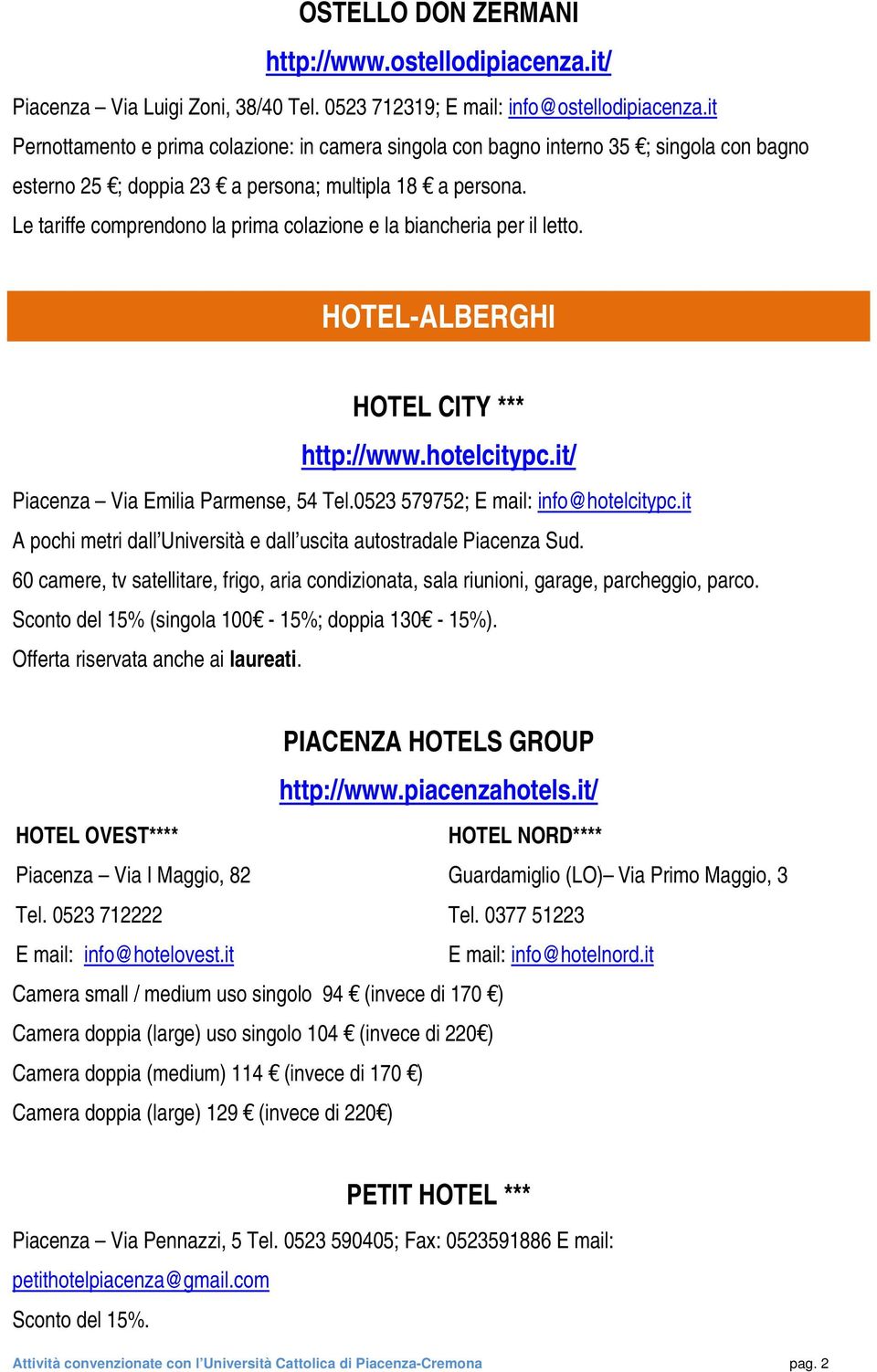Le tariffe comprendono la prima colazione e la biancheria per il letto. HOTEL-ALBERGHI HOTEL CITY *** http://www.hotelcitypc.it/ Piacenza Via Emilia Parmense, 54 Tel.