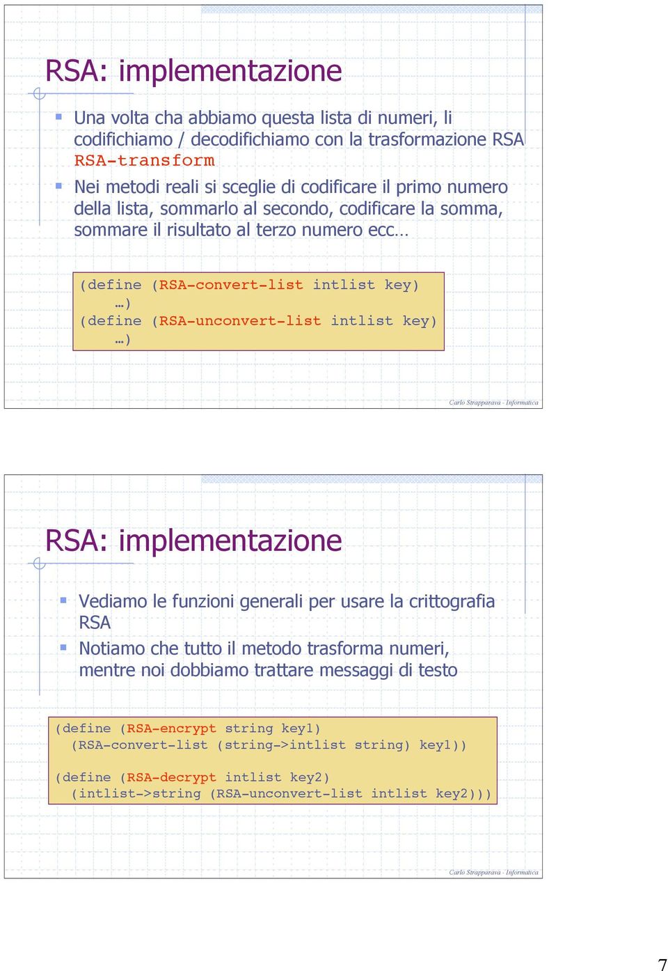 (RSA-unconvert-list intlist key) ) RSA: implementazione Vediamo le funzioni generali per usare la crittografia RSA Notiamo che tutto il metodo trasforma numeri, mentre noi dobbiamo