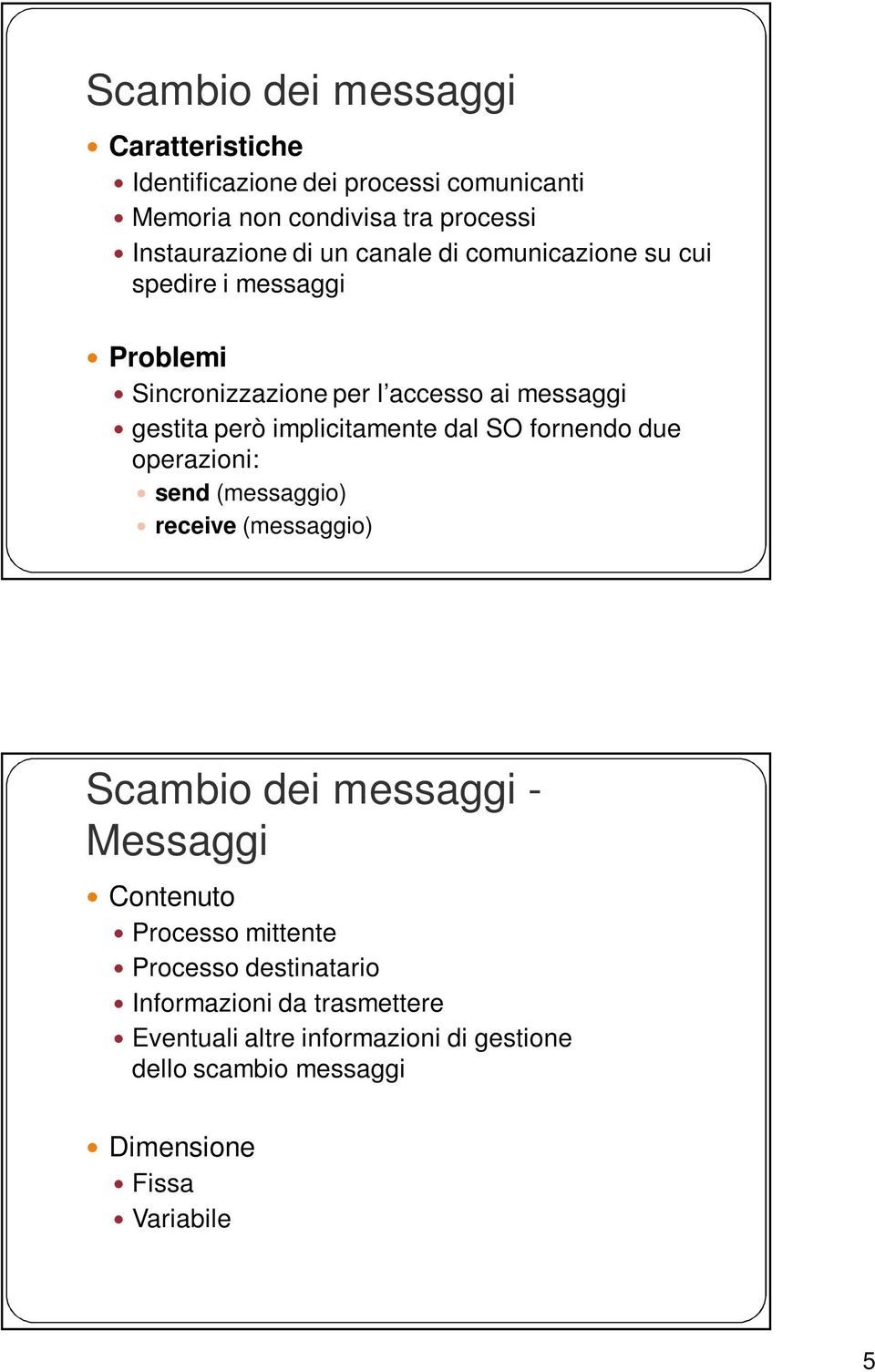 SO fornendo due operazioni: send (messaggio) receive (messaggio) Scambio dei messaggi - Messaggi Contenuto Processo mittente Processo