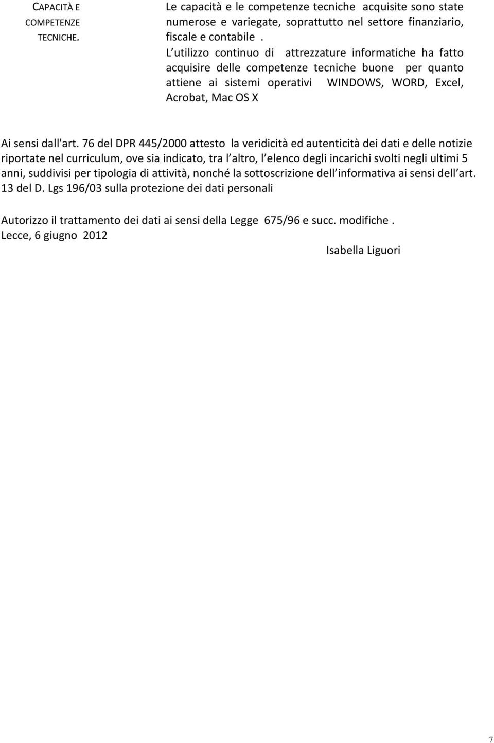 76 del DPR 445/2000 attesto la veridicità ed autenticità dei dati e delle notizie riportate nel curriculum, ove sia indicato, tra l altro, l elenco degli incarichi svolti negli ultimi 5 anni,