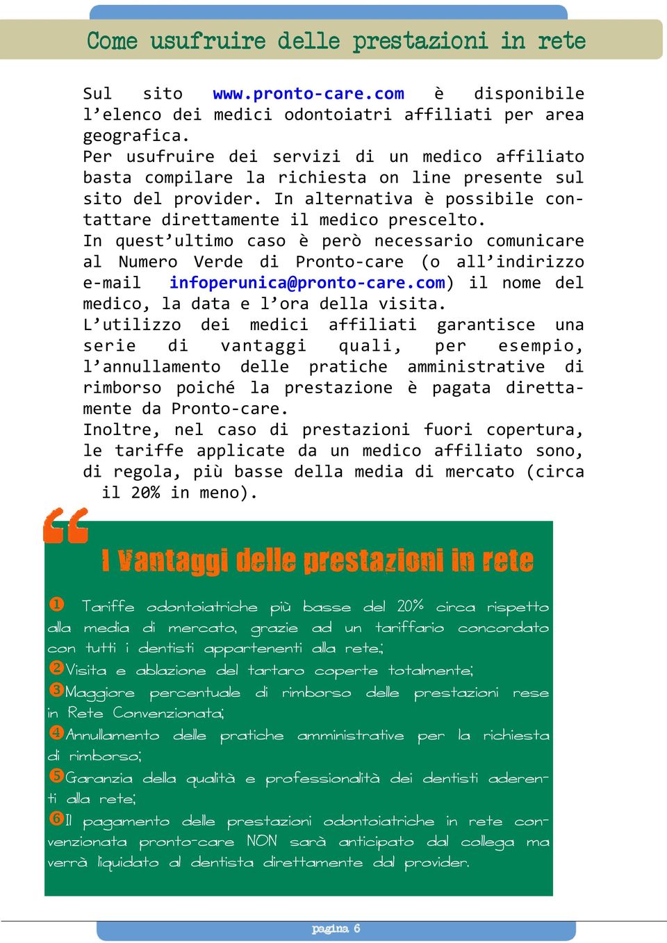 In quest ultimo caso è però necessario comunicare al Numero Verde di Pronto-care (o all indirizzo e-mail infoperunica@pronto-care.com) il nome del medico, la data e l ora della visita.